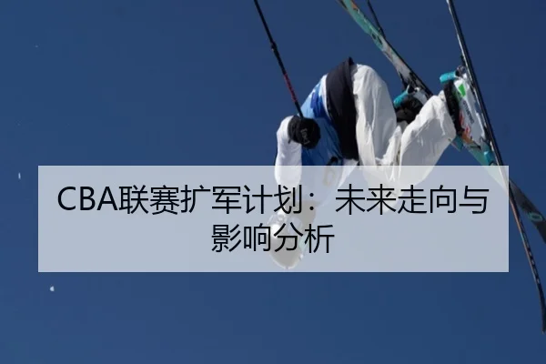 CBA联赛扩军计划：未来走向与影响分析