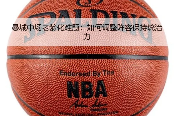 曼城中场老龄化难题：如何调整阵容保持统治力