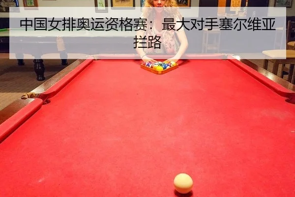 中国女排奥运资格赛：最大对手塞尔维亚拦路