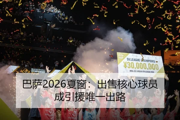 巴萨2026夏窗：出售核心球员成引援唯一出路
